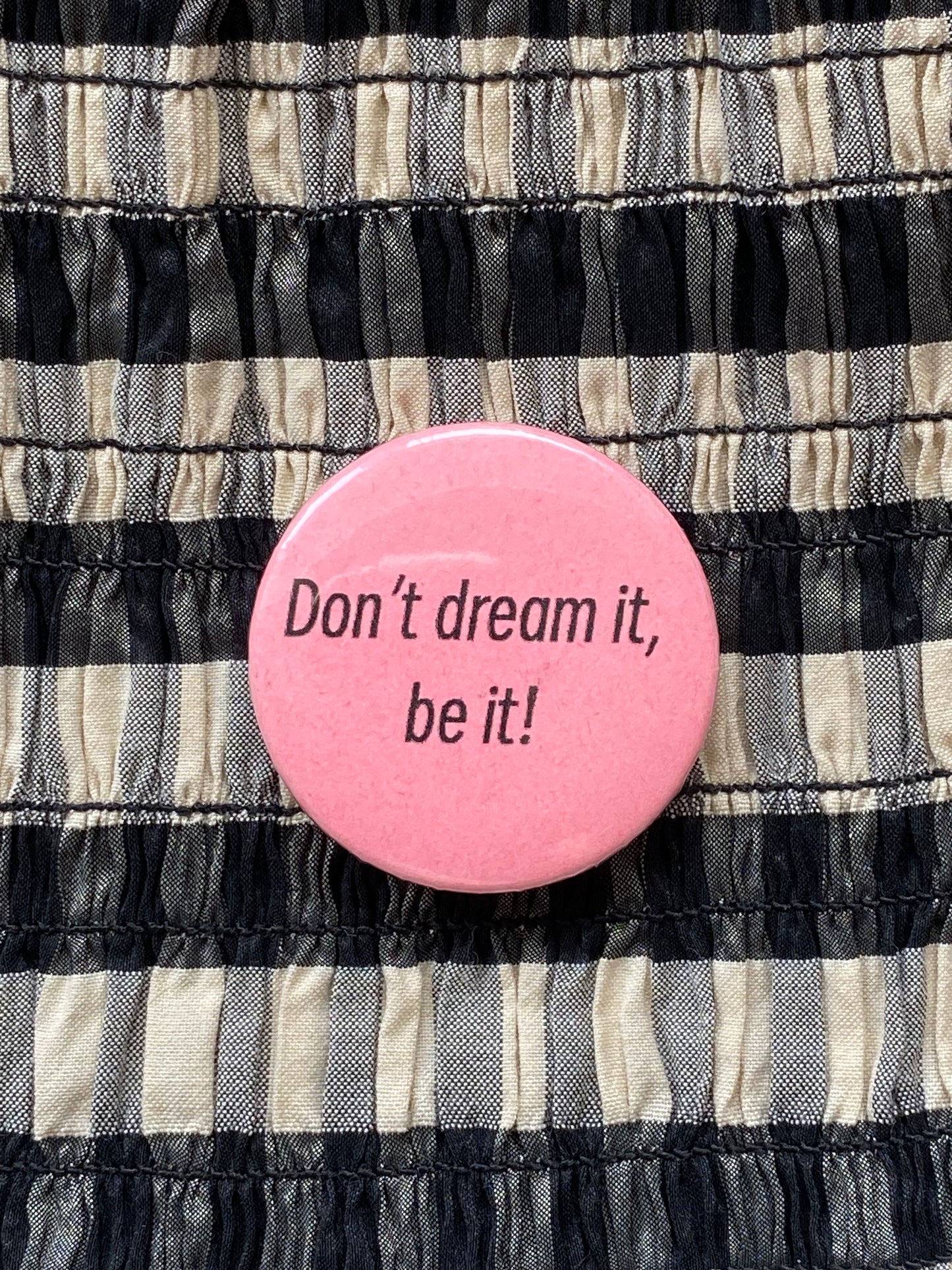 don't dream it, be it!